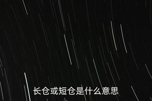 長(zhǎng)短倉什么意思，長(zhǎng)倉或短倉是什么意思