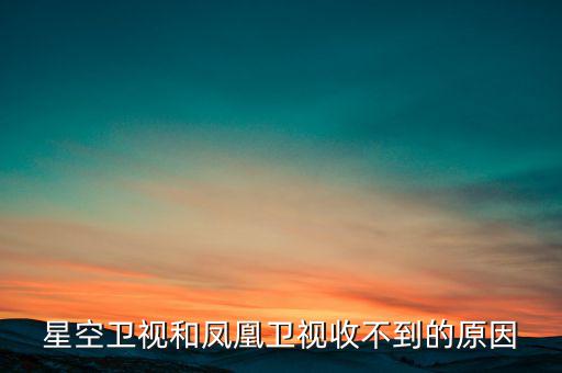 近期鳳凰衛(wèi)視為什么收不到了，鳳凰衛(wèi)視為什么沒了