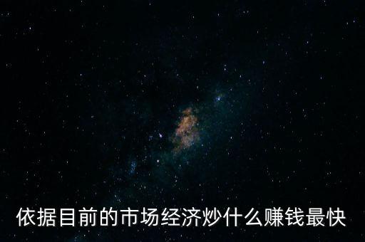 炒什么賺錢，依據(jù)目前的市場經(jīng)濟(jì)炒什么賺錢最快