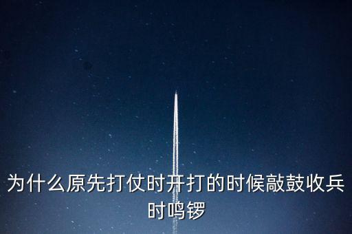 為什么原先打仗時(shí)開(kāi)打的時(shí)候敲鼓收兵時(shí)鳴鑼