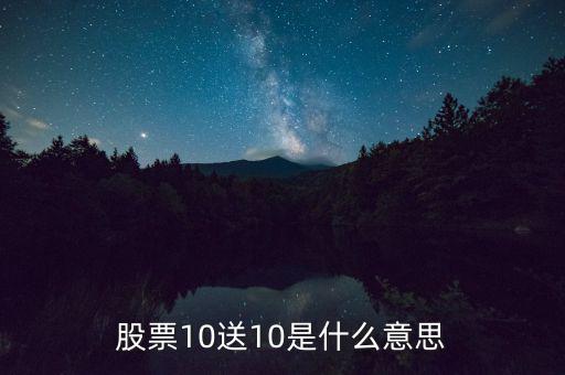 10股送10股是什么意思，股票10送10是什么意思