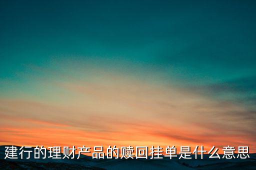 建行理財產(chǎn)品掛單是什么意思，中銀理財交易類型掛單是什么意思
