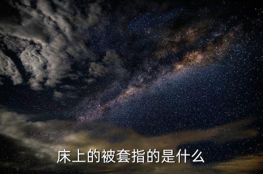 被套是什么意思，床上的被套指的是什么