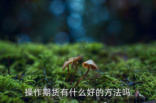 做期貨有什么妙招，期貨最簡(jiǎn)單易操作的方法