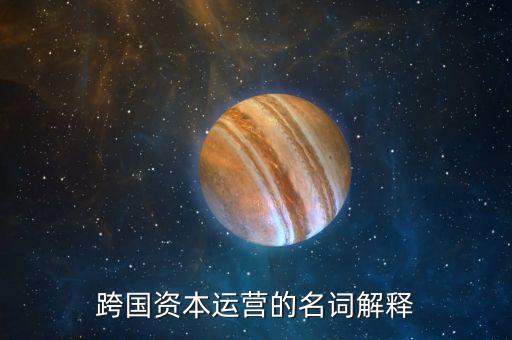 什么是跨國資本經(jīng)營額根本動力，跨國資本運營的名詞解釋