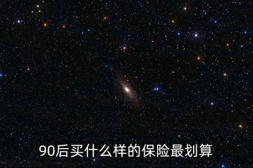 90后買(mǎi)什么保險(xiǎn)好，買(mǎi)什么保險(xiǎn)好90后