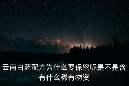 云南白藥配方為什么要保密，為什么云南白藥的藥方到現(xiàn)在還是保密的