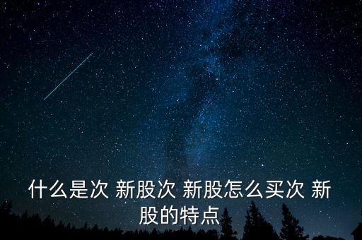 怎么知道哪些是次新股,時(shí)間新股怎么買(mǎi)