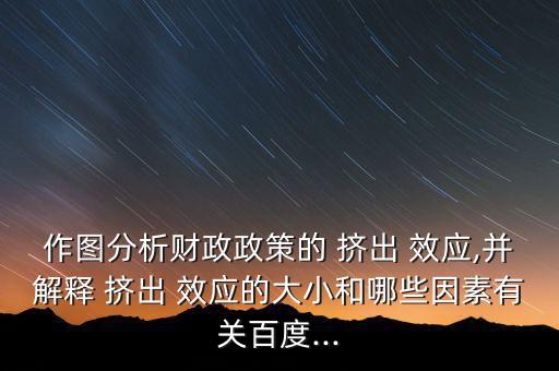 作圖分析財政政策的 擠出 效應,并解釋 擠出 效應的大小和哪些因素有關(guān)百度...