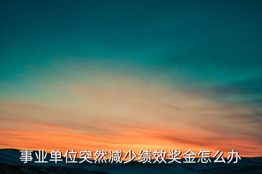 事業(yè)單位突然減少績(jī)效獎(jiǎng)金怎么辦