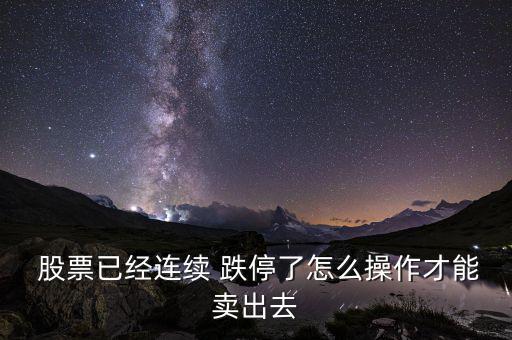  股票已經連續(xù) 跌停了怎么操作才能賣出去