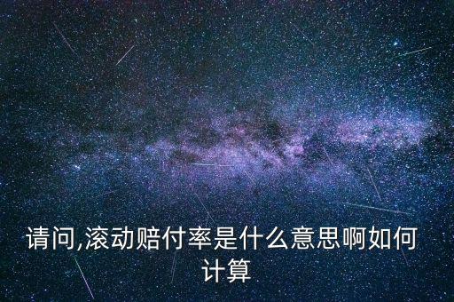 請(qǐng)問(wèn),滾動(dòng)賠付率是什么意思啊如何 計(jì)算