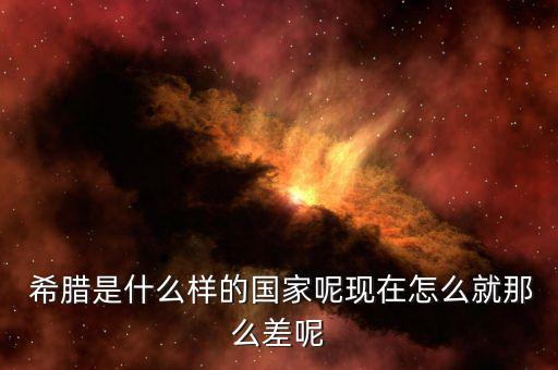  希臘是什么樣的國家呢現(xiàn)在怎么就那么差呢