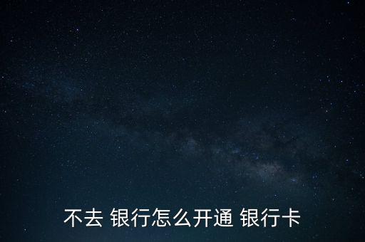 怎么不用去銀行,網(wǎng)上銀行和手機銀行受理開戶申請各有不同