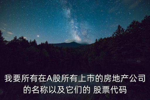 我要所有在A股所有上市的房地產(chǎn)公司的名稱以及它們的 股票代碼