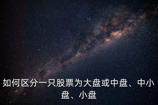 如何區(qū)分一只股票為大盤或中盤、中小盤、小盤