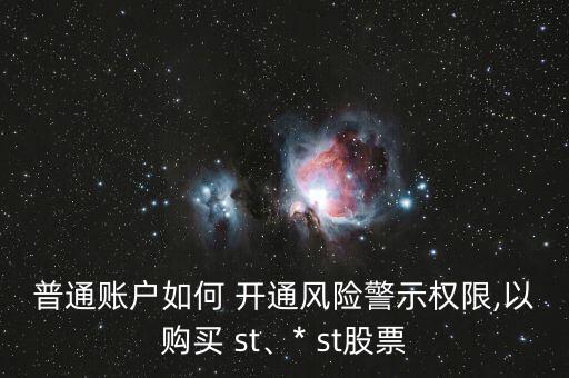 普通賬戶(hù)如何 開(kāi)通風(fēng)險(xiǎn)警示權(quán)限,以購(gòu)買(mǎi) st、* st股票