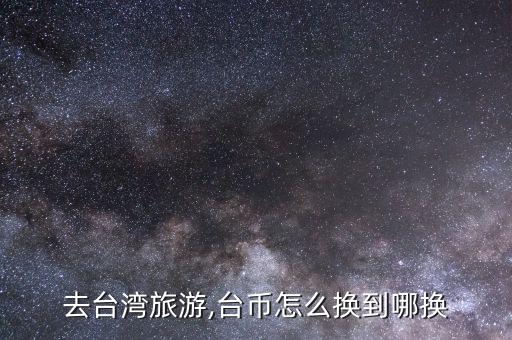 怎么換新臺(tái)幣,新臺(tái)幣可在機(jī)場碼頭兌換