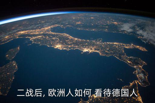 二戰(zhàn)后, 歐洲人如何 看待德國(guó)人