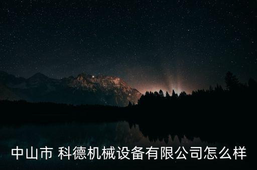 科德投資怎么樣,中山市科德機(jī)械設(shè)備有限公司在本地注冊(cè)成立