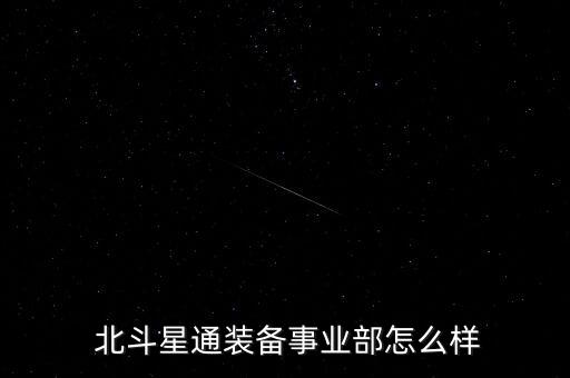 怎么回復(fù)北斗星通,北斗星通信設(shè)備科是實(shí)權(quán)部門整體氛圍好