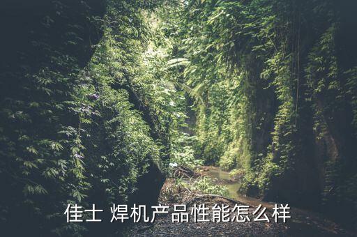 佳士 焊機產(chǎn)品性能怎么樣