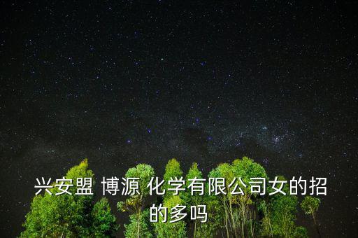  興安盟 博源 化學有限公司女的招的多嗎