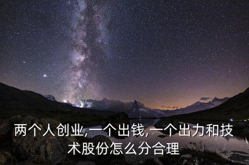 兩個(gè)人創(chuàng)業(yè),一個(gè)出錢(qián),一個(gè)出力和技術(shù)股份怎么分合理