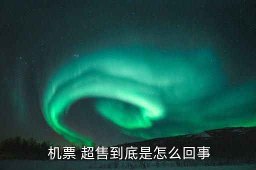 機(jī)票超售怎么辦,機(jī)票超售、how超售，每家航空公司都不一樣