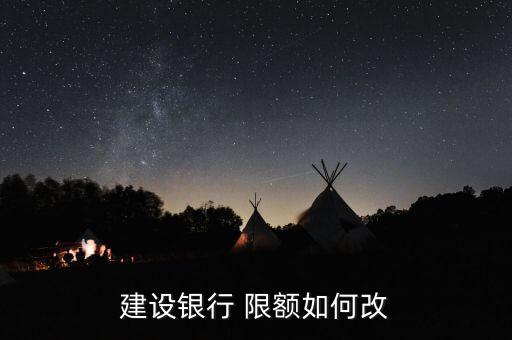 建行怎么更改限額,中國建設(shè)銀行app下載地址修改轉(zhuǎn)賬限額