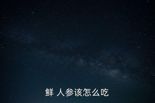 人工培育的人參應該怎么吃,人工種植人參需要掌握哪些技術?