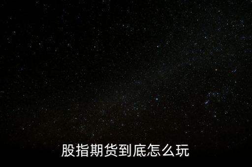 股指期貨到底怎么玩