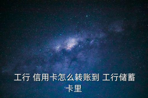  工行 信用卡怎么轉(zhuǎn)賬到 工行儲蓄卡里