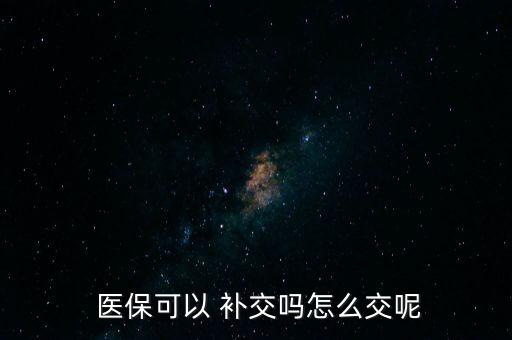  醫(yī)?？梢?補(bǔ)交嗎怎么交呢