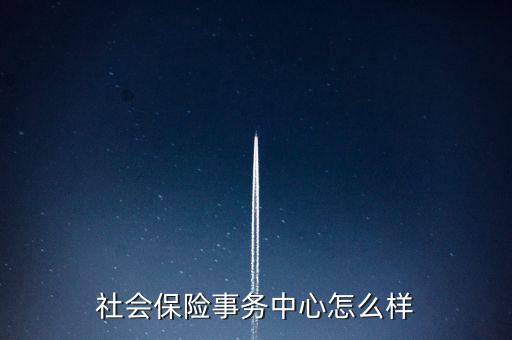 社保怎么樣,社會養(yǎng)老保險是為了保障人們基本生活需求