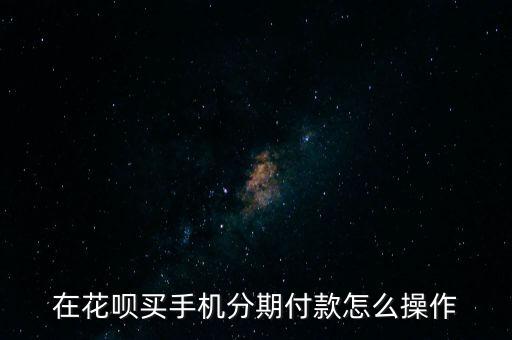 在花唄買手機(jī)分期付款怎么操作