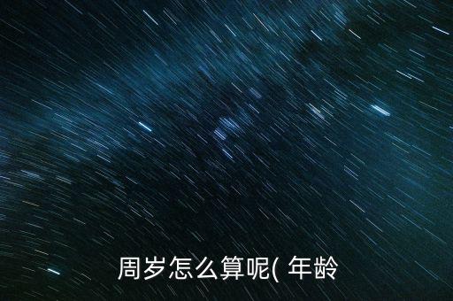 周歲年齡怎么算,你的年齡是否是這樣的?