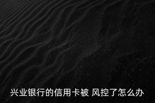 卡被風控了怎么辦,信用卡被風控怎么辦?