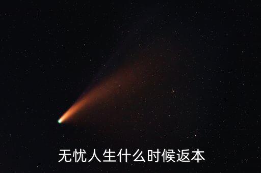  無憂人生什么時候返本