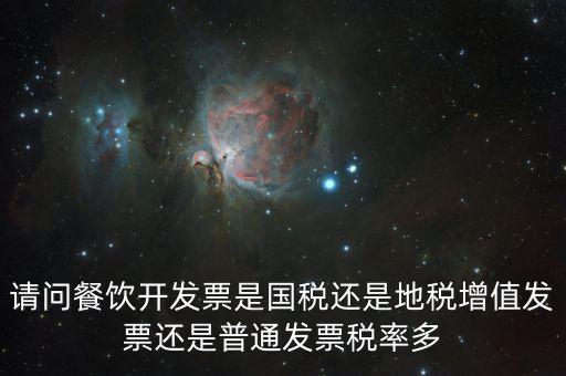 餐廳消費2000要什么發(fā)票，請問餐飲開發(fā)票是國稅還是地稅增值發(fā)票還是普通發(fā)票稅率多