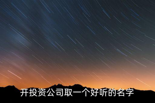 第一投資改什么名，想給一個投資公司取個好名字