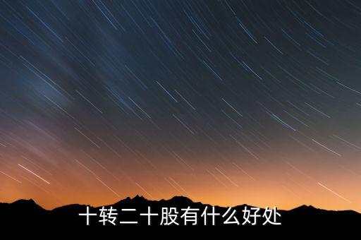 10轉20股民有什么好處，十轉二十股有什么好處
