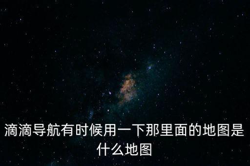 滴滴用什么地圖，滴滴打車司機(jī)版用哪個導(dǎo)航地圖好