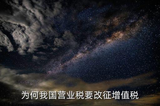 為什么營(yíng)業(yè)稅改增值稅，為什么由營(yíng)業(yè)稅改征增值稅
