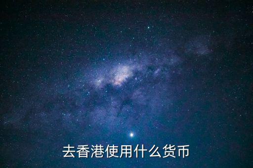 中國大陸與香港用什么貨幣結算，去香港使用什么貨幣