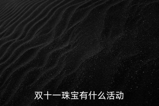 天津老鳳祥雙十一有什么活動，雙十一珠寶有什么活動