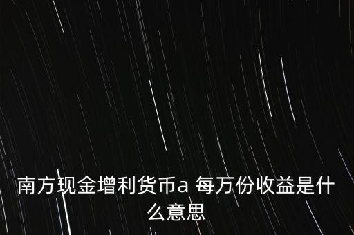 南方現(xiàn)金通貨幣A是什么意思，南方現(xiàn)金通和南方現(xiàn)金A有什么不同