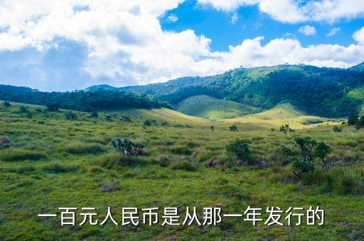 百元人民幣什么時(shí)候發(fā)行，一百元人民幣是從那一年發(fā)行的