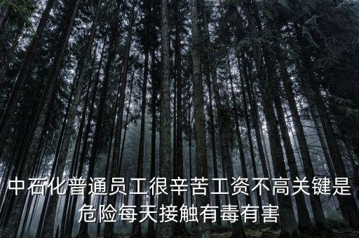 中石化上班為什么這么累，中石化普通員工很辛苦工資不高關(guān)鍵是危險每天接觸有毒有害