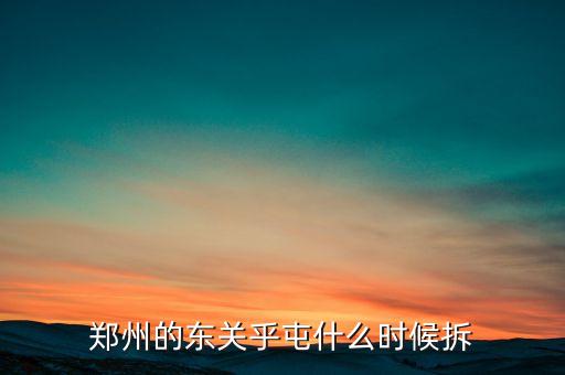 東關虎屯什么時候拆遷，鄭州的東關乎屯什么時候拆